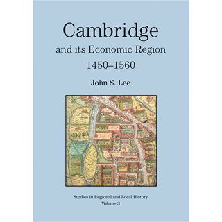 Cambridge and its Economic Region, 1450-1560 by John S. Lee